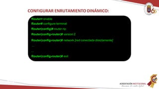Router> enable
Router# configure terminal
Router(config)# router rip
Router(config-router)# version 2
Router(config-router)# network [red conectada directamente]
…
...
Router(config-router)# exit
Redes
CONFIGURAR ENRUTAMIENTO DINÁMICO:
 