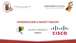 INTRODUCCION A PACKET TRACERT
RICHARD E. MENDOZA G.
Magister
 