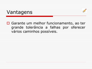 Vantagens
 Garante um melhor funcionamento, ao ter
grande tolerância a falhas por oferecer
vários caminhos possíveis.
 