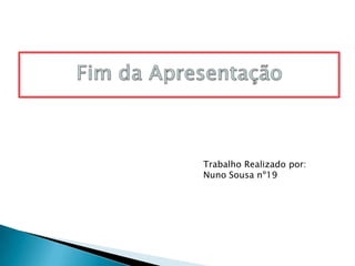 Trabalho Realizado por:
Nuno Sousa nº19
 