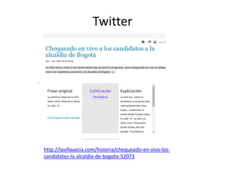 Twitter
http://lasillavacia.com/historia/chequeado-en-vivo-los-
candidatos-la-alcaldia-de-bogota-52073
 