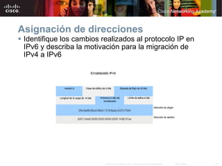 Asignación de direcciones Identifique los cambios realizados al protocolo IP en IPv6 y describa la motivación para la migración de IPv4 a IPv6 