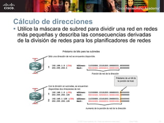 Cálculo de direcciones  Utilice la máscara de subred para dividir una red en redes más pequeñas y describa las consecuencias derivadas de   la división de redes para los planificadores de redes 