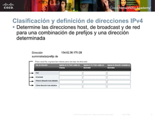 Clasificación y definición de direcciones IPv4 Determine las direcciones host, de broadcast y de red para una combinación de prefijos y una dirección determinada 