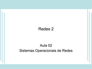 Redes 2
Aula 02
Sistemas Operacionais de Redes
 