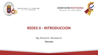 REDES II - INTRODUCCION
Mg. Richard E. Mendoza G.
Docente
 