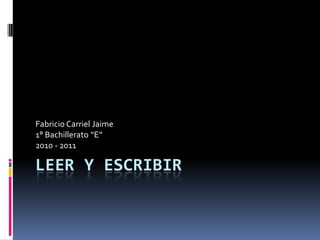 Fabricio Carriel Jaime
1° Bachillerato “E”
2010 - 2011

LEER Y ESCRIBIR
 