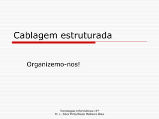 Tecnologias Informáticas-11º
M. L. Silva Pinto/Paulo Malheiro Dias
Cablagem estruturada
Organizemo-nos!
 