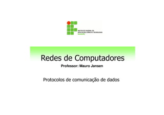 Redes de Computadores
Professor: Mauro Jansen
Redes de Computadores
Protocolos de comunicação de dados
 