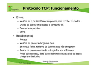 Protocolos da camada
de Transporte
Prof. Mauro Jansen
Redes de Computadores
Protocolos
de Transporte
Camada de
Transporte
TCP UDP
 