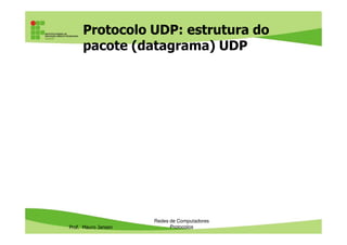 Endereços e Portas: portas mais
usadas
• As portas TCP mais usadas (well known ports)
são as portas de 0 a 1023
Porta Utilização
80 Servidores web
21 Servidores FTP
Prof. Mauro Jansen
Redes de Computadores
Protocolos
22 SSH
23 Telnet
25 SMTP
443 HTTPS
 