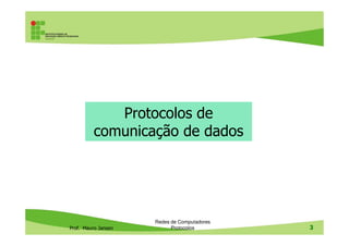 Protocolos de
comunicação de dados
Prof. Mauro Jansen
Redes de Computadores
Protocolos 3
comunicação de dados
 