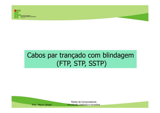 Cabo UTP cat. 6A
• O cabo UTP cat 6A tem um espaçador para
distanciar os pares e reduzir o crosstalk
(interferência) entre os mesmos
Prof. Mauro Jansen
Redes de Computadores
Cabeamento
 