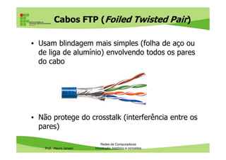 Cabos par trançado com blindagem
Prof. Mauro Jansen
Redes de Computadores
Cabeamento
Cabos par trançado com blindagem
(FTP, STP, SSTP)
 