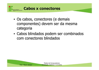 Conectores para cabos par
trançado
RJ-45 Cat.5e RJ-45 Cat.6 blindado
Prof. Mauro Jansen
Redes de Computadores
Cabeamento
RJ-45 Cat.5e RJ-45 Cat.6 blindado
Conector keystone jack (fêmea p/ tomada de parede)
 
