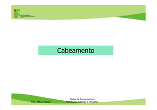 Cabeamento
Prof. Mauro Jansen
Redes de Computadores
Cabeamento
 
