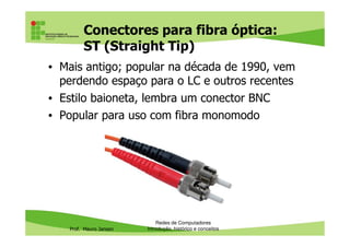 Racks
• Patch panels no rack, com cabeamento já instalado e
organizado e interligados aos switchs com patch cords:
Prof. Mauro Jansen
Redes de Computadores
Cabeamento
Pvisão traseira
Visão frontal
 