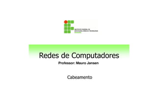 Redes de Computadores
Professor: Mauro Jansen
Redes de Computadores
Cabeamento
(Equipamentos passivos)
 