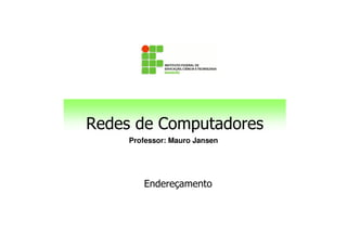Professor: Mauro Jansen
Redes de Computadores
Endereçamento
 
