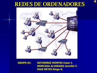 REDES DE ORDENADORES GRUPO 01:  GUTIERREZ MONTES Cesar J. MONCADA ALVARADO Jennifer F. DIAZ REYES Diego G. 