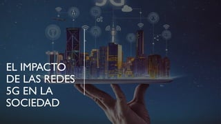 REDES 5G - EL IMPACTO EN LA SOCIEDAD.pptx