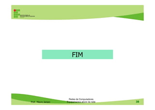 FIM
Prof. Mauro Jansen
Redes de Computadores
Equipamentos ativos da rede 38
FIM
 