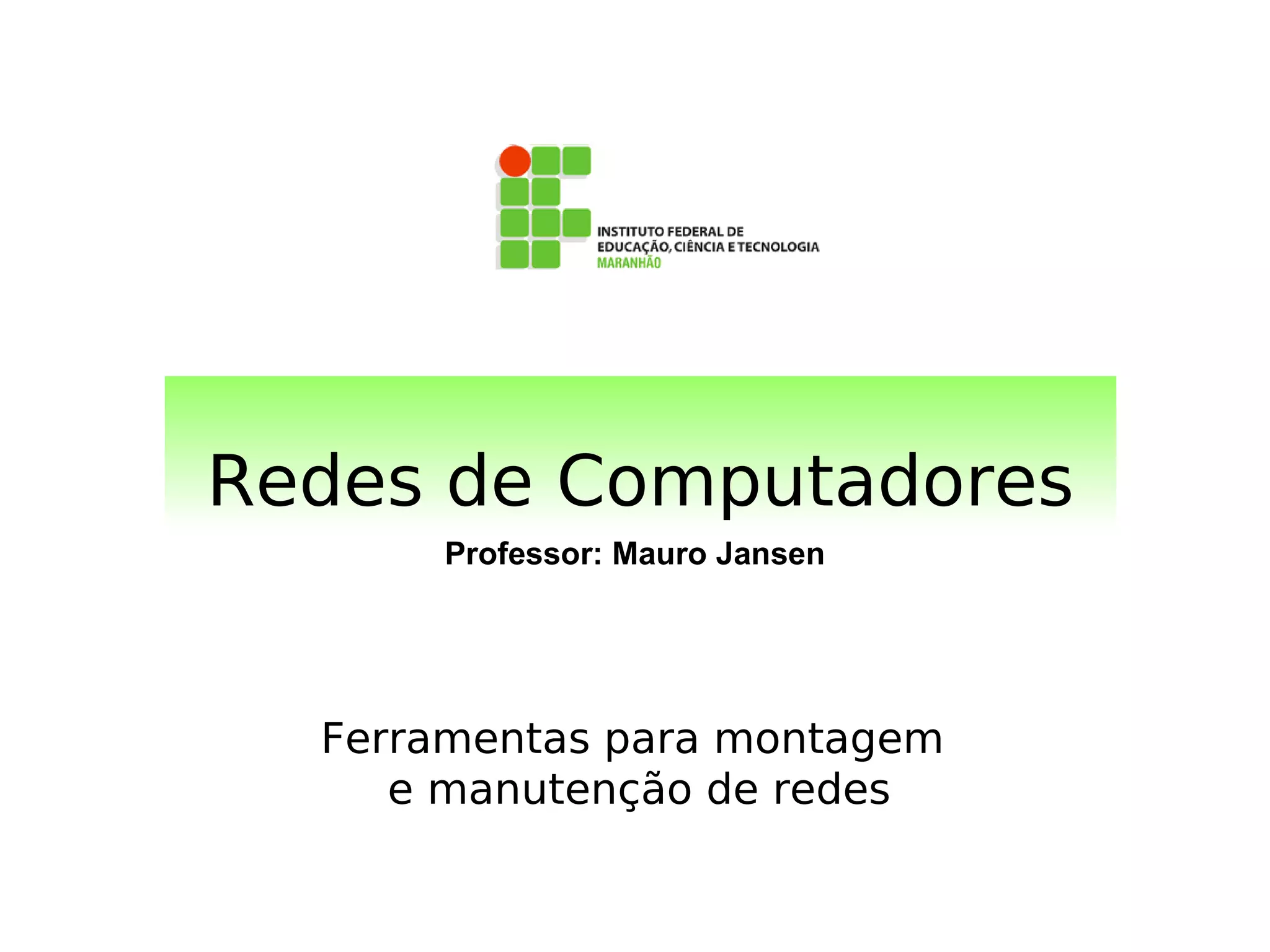 Professor: Mauro Jansen
Redes de Computadores
Ferramentas para montagem
e manutenção de redes
 