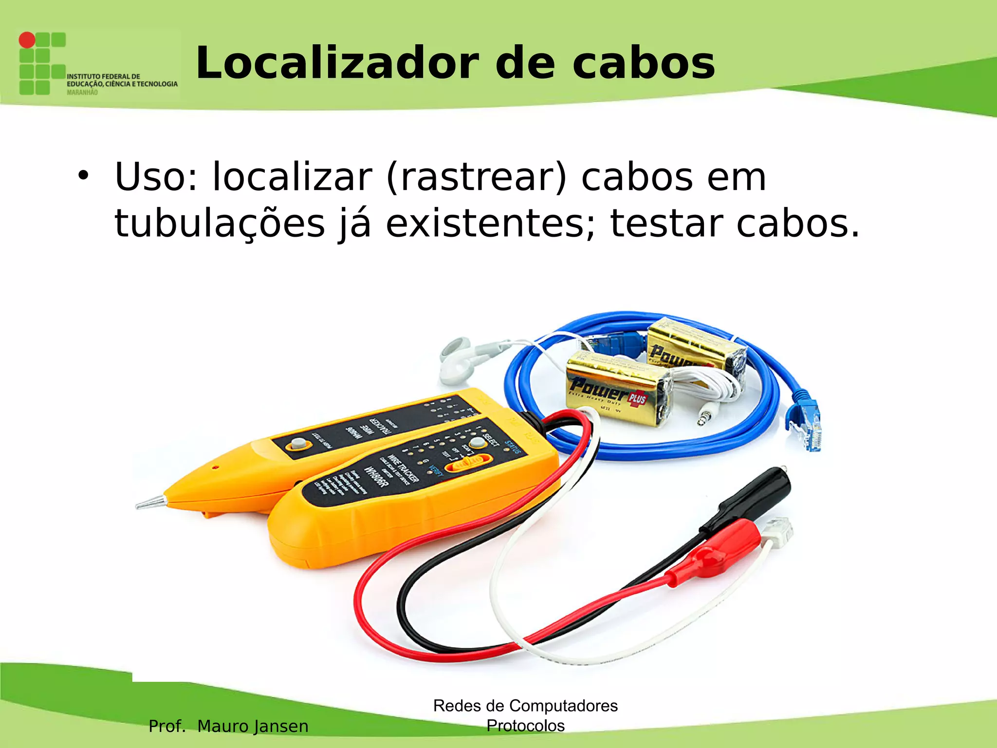 Prof. Mauro Jansen
Localizador de cabos
• Uso: localizar (rastrear) cabos em
tubulações já existentes; testar cabos.
Redes de Computadores
Protocolos
 