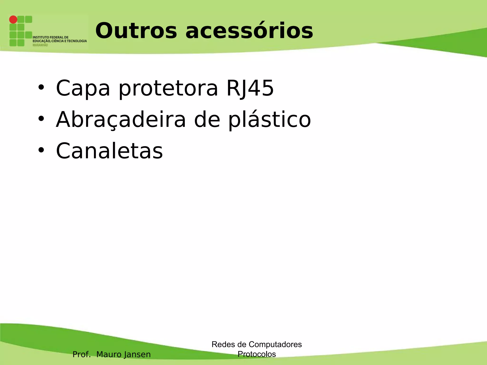 Prof. Mauro Jansen
Outros acessórios
• Capa protetora RJ45
• Abraçadeira de plástico
• Canaletas
Redes de Computadores
Protocolos
 