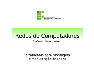 Professor: Mauro Jansen
Redes de Computadores
Ferramentas para montagem
e manutenção de redes
 