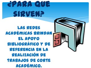 ¿Para que
 sirven?
      Las redes
académicas brindan
      el apoyo
 bibliográfico y de
  referencia en la
   realización de
 trabajos de corte
     académico.
 