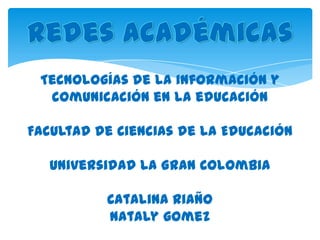 Tecnologías de la información y
  comunicación en la educación

Facultad de Ciencias de la Educación

   Universidad La Gran Colombia

          Catalina Riaño
          Nataly gomez
 