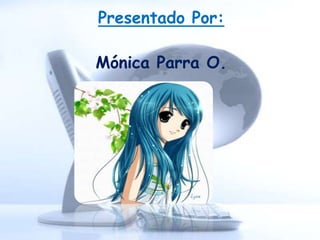 Presentado Por:

Mónica Parra O.
 