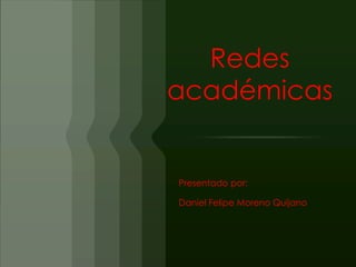 Redes
académicas


Presentado por:

Daniel Felipe Moreno Quijano
 