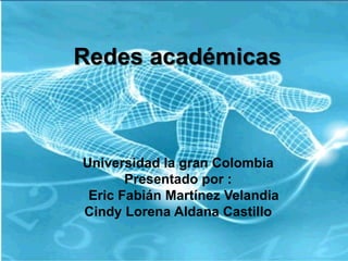 Redes académicas



Universidad la gran Colombia
       Presentado por :
 Eric Fabián Martínez Velandia
Cindy Lorena Aldana Castillo
 