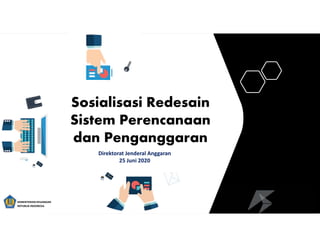 Sosialisasi Redesain
Sistem Perencanaan
dan Penganggaran
KEMENTERIAN KEUANGAN
REPUBLIK INDONESIA
Direktorat Jenderal Anggaran
25 Juni 2020
 