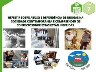 REFLETIR SOBRE ABUSO EE DDEEPPEENNDDÊÊNNCCIIAA DDEE DDRROOGGAASS NNAA 
SSOOCCIIEEDDAADDEE CCOONNTTEEMMPPOORRÂÂNNEEAA ÉÉ CCOOMMPPRREEEENNDDEERR OOSS 
CCOONNTTEEXXTTOOSSOONNDDEE EESSTTAASS EESSTTÃÃOO IINNSSEERRIIDDAASS 
AÇÃO 
7 
 