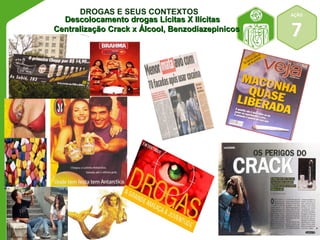 AÇÃO 
DROGAS E SEUS CONTEXTOS 
DDeessccoollooccaammeennttoo ddrrooggaass LLíícciittaass XX IIllíícciittaass 7 
CCeennttrraalliizzaaççããoo CCrraacckk xx ÁÁllccooooll,, BBeennzzooddiiaazzeeppiinniiccooss 
 