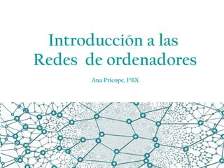 Introducción a las
Redes de ordenadores
Ana Pricope, 1ºBX
 
