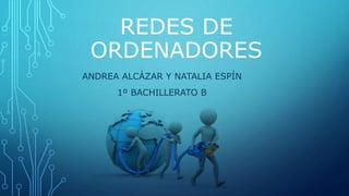 REDES DE
ORDENADORES
ANDREA ALCÁZAR Y NATALIA ESPÍN
1º BACHILLERATO B
 