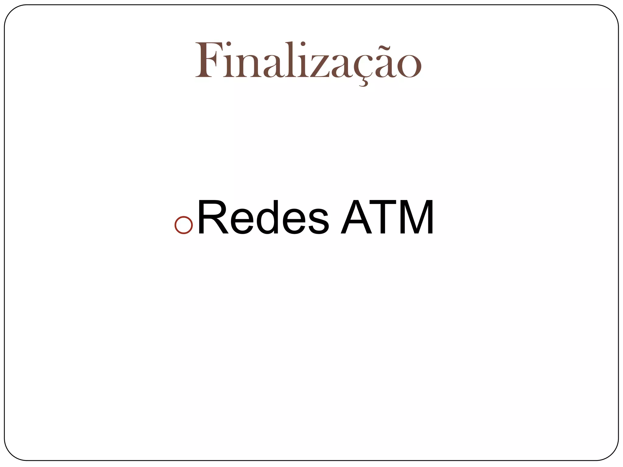 FinalizaçãoRedes ATMConexões Virtuais    A tecnologia ATM é baseada no conceito de conexões virtuais. O ATM implementa essas conexões usando 3 conceitos.TP(transmission path): é a rota de transmissão física entre 2 equipamentos de Rede ATM.VP(Virtual path):é a rota virtual configurada entre 2 equipamentos adjacentes da rede ATM. 