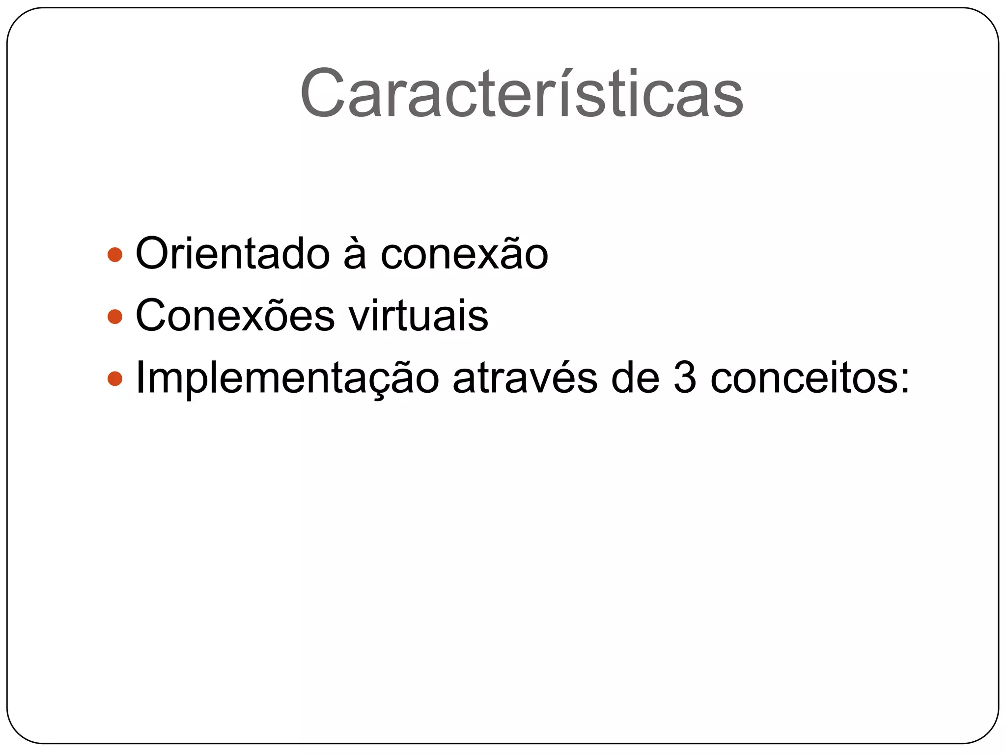 CaracterísticasOrientado à conexãoConexões virtuaisImplementação através de 3 conceitos: