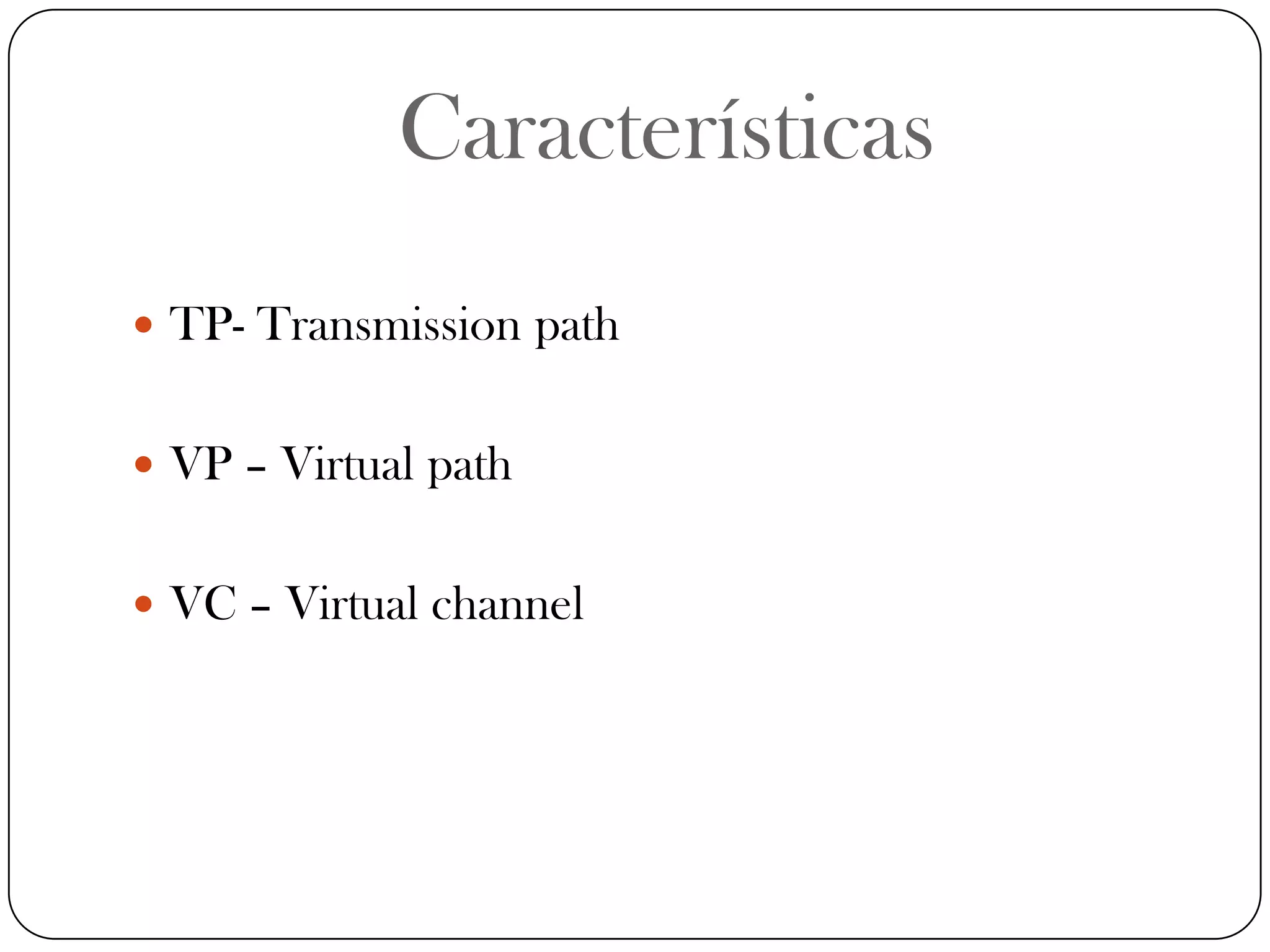 CaracterísticasTP- Transmission pathVP – Virtual pathVC – Virtual channel