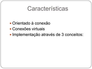 CaracterísticasOrientado à conexãoConexões virtuaisImplementação através de 3 conceitos: