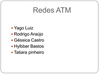 Redes ATM Yago Luiz  Rodrigo Araújo Géssica Castro Hylbber Bastos Tatiara pinheiro 
