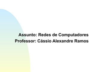 Assunto: Redes de Computadores Professor: Cássio Alexandre Ramos 
