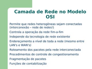Camada de Rede no Modelo OSI Permite que redes heterogêneas sejam conectadas  (interconexão – rede de redes!) 