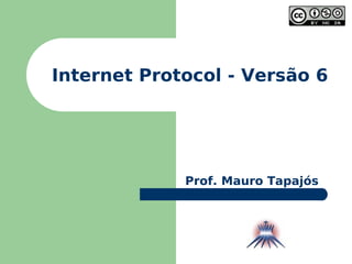 Internet Protocol - Versão 6 Prof. Mauro Tapajós 