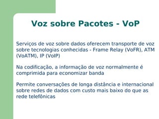 Multimídia sobre Redes de Pacotes Um métodos para reduzir esta quantidade de dados é a compressão dos dados baseado em algum algoritmo específico. Isto, porém, provoca atraso no processamento dos sinais 