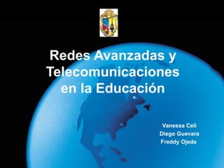 Redes Avanzadas y Telecomunicaciones en la Educación Vanessa Celi Diego Guevara Freddy Ojeda  